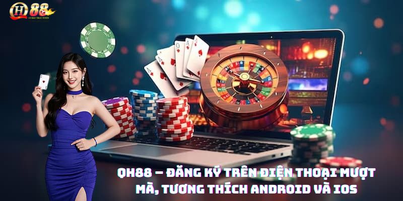 QH88 – Đăng ký trên điện thoại mượt mà, tương thích Android và iOS